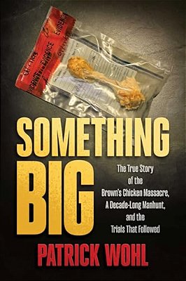 Something Big: The True Story Of The Brown's Chicken Massacre, A Decade-Long Manhunt, And The Trials That Followed-..