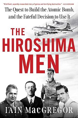 The Hiroshima Men: The Quest To Build The Atomic Bomb, And The Fateful Decision To Use It-..
