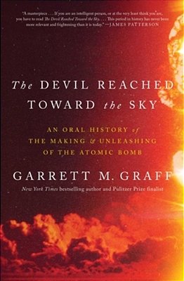 The Devil Reached Toward The Sky: An Oral History Of The Making And Unleashing Of The Atomic Bomb-..