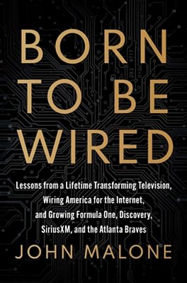 Born To Be Wired: Lessons From A Lifetime Transforming Television, Wiring America For The Internet, And Growing Formula One, Discovery, Sirius Xm, And-..