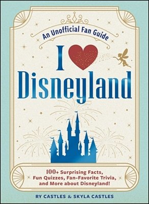 I Love Disneyland: 100+ Surprising Facts, Fun Quizzes, Fan-Favorite Trivia, And More About Disneyland!-..