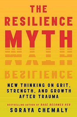 The Resilience Myth: New Thinking On Grit, Strength, And Growth After Trauma-..