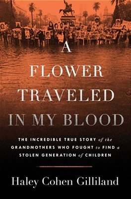 A Flower Traveled In My Blood: The Incredible True Story Of The Grandmothers Who Fought To Find A Stolen Generation Of Children-..