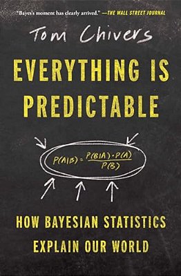 Everything Is Predictable: How Bayesian Statistics Explain Our World-..