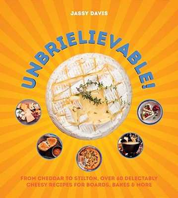 Unbrielievable: From Cheddar To Stilton, Over 60 Delectably Cheesy Recipes For Boards, Bakes, And More-..