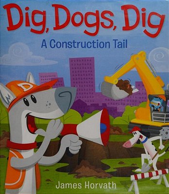 Dig, Dogs, Dig: A Construction Tail-..