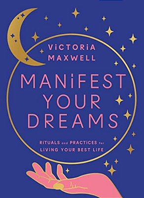 Manifest Your Dreams: Rituals And Practices For Living Your Best Life-..