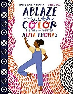 Ablaze With Color: A Story Of Painter Alma Thomas-..