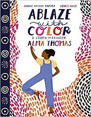 Ablaze With Color: A Story Of Painter Alma Thomas-..