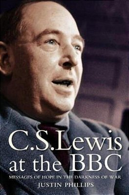 C. S. Lewis At The Bbc: Messages Of Hope In The Darkness Of War-..