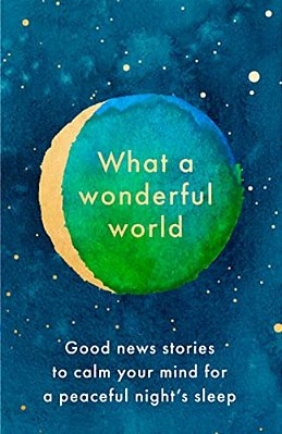What A Wonderful World: Good News Stories To Calm Your Mind For A Peaceful Night's Sleep-..