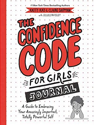 The Confidence Code For Girls Journal: A Guide To Embracing Your Amazingly Imperfect, Totally Powerful Self-..