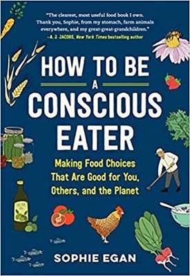 How To Be A Conscious Eater: Making Food Choices That Are Good For You, Others, And The Planet-..