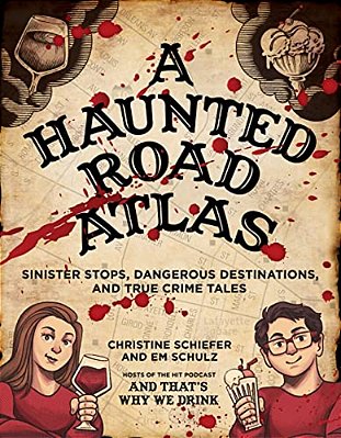 A Haunted Road Atlas: Sinister Stops, Dangerous Destinations, And True Crime Tales Volume 1-..