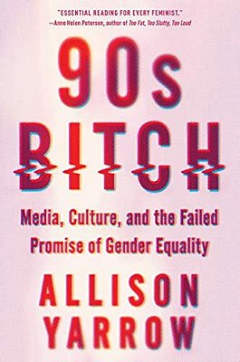 90S Bitch: Media, Culture, And The Failed Promise Of Gender Equality-..