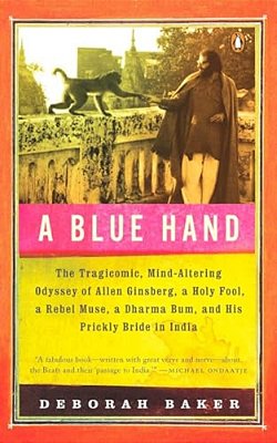 A Blue Hand: The Tragicomic, Mind-Altering Odyssey Of Allen Ginsberg, A Holy Fool, A Lost Muse, A Dharma Bum, And His Prickly Bride In India-..