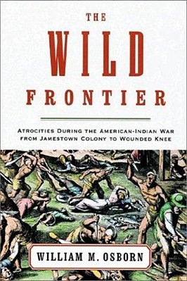 The Wild Frontier: Atrocities During The American-Indian War From Jamestown Colony To Wounded Knee-..