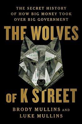 The Wolves Of K Street: The Secret History Of How Big Money Took Over Big Government-..