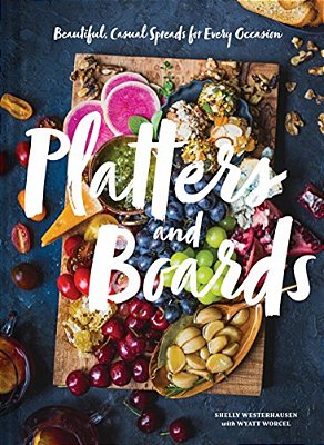 Platters And Boards: Beautiful, Casual Spreads For Every Occasion-..