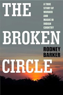 Broken Circle: True Story Of Murder And Magic In Indian Country: The Troubled Past And Uncertain Future Of The Fbi-..