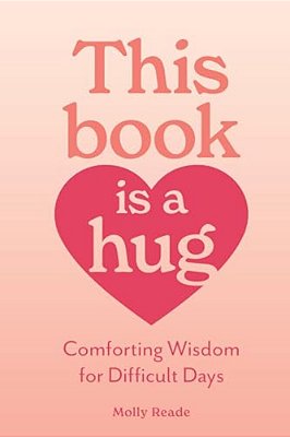 This Book Is A Hug: Comforting Wisdom For Difficult Days-..
