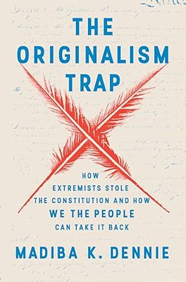 The Originalism Trap: How Extremists Stole The Constitution And How We The People Can Take It Back-..