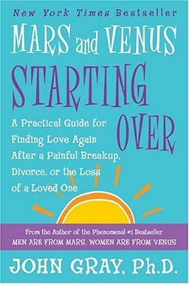 Mars And Venus Starting Over: A Practical Guide For Finding Love Again After A Painful Breakup, Divorce, Or The Loss Of A Loved One-..