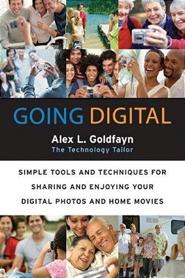 Going Digital: Simple Tools And Techniques For Sharing And Enjoying Your Digital Photos And Home Movies-..
