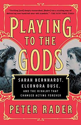 Playing To The Gods: Sarah Bernhardt, Eleonora Duse, And The Rivalry That Changed Acting Forever-..