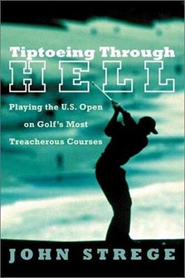 Tiptoeing Through Hell: Playing The U. S. Open On Golf's Most Treacherous Courses-..