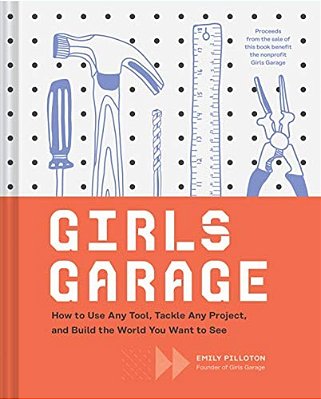 Girls Garage: How To Use Any Tool, Tackle Any Project, And Build The World You Want To See-..
