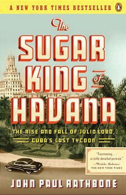 The Sugar King Of Havana: The Rise And Fall Of Julio Lobo, Cuba's Last Tycoon-..