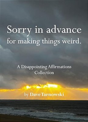 Sorry In Advance For Making Things Weird.: A Disappointing Affirmations Collection-..