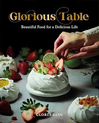 Glorious Table: Beautiful Food For A Delicious Life: A Cookbook-..