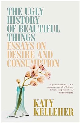 The Ugly History Of Beautiful Things: Essays On Desire And Consumption-..