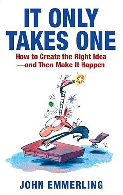 It Only Takes One: How To Create The Right Idea--and Then Make It Happen-..