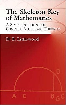 The Skeleton Key Of Mathematics: A Simple Account Of Complex Algebraic Theories-..