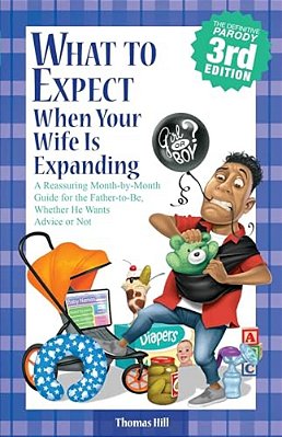 What To Expect When Your Wife Is Expanding: A Reassuring Month-By-month Guide For The Father-To-be, Whether He Wants Advice Or Not-..