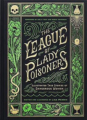 The League Of Lady Poisoners: Illustrated True Stories Of Dangerous Women-..