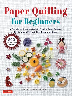 Paper Quilling For Beginners: A Complete All-In-one Guide To Creating Paper Flowers, Plants, Vegetables And Other Decorative Items!-..