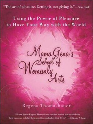 Mama Gena's School Of Womanly Arts: Using The Power Of Pleasure To Have Your Way With The World-..