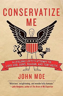 Conservatize Me: A Lifelong Lefty's Attempt To Love God, Guns, Reagan, & Toby Keith-..