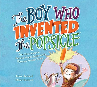 The Boy Who Invented The Popsicle: The Cool Science Behind Frank Epperson's Famous Frozen Treat-..
