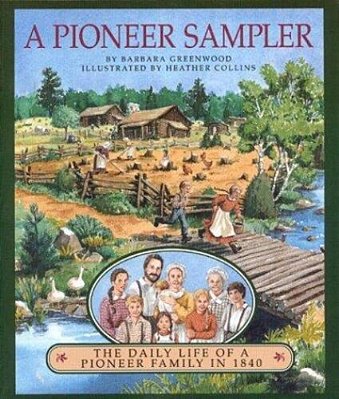 A Pioneer Sampler: The Daily Life Of A Pioneer Family In 1840-..