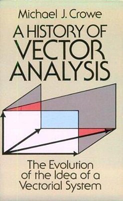 A History Of Vector Analysis: The Evolution Of The Idea Of A Vectorial System-..