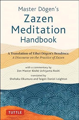 Master Dogen's Zazen Meditation Handbook: A Translation Of Eihei Dogen's Bendowa: A Discourse On The Practice Of Zazen-..