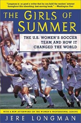 The Girls Of Summer: The U. S. Women's Soccer Team And How It Changed The World-..