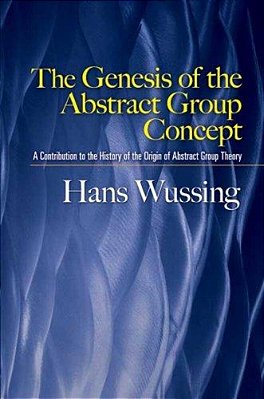 The Genesis Of The Abstract Group Concept: A Contribution To The History Of The Origin Of Abstract Group Theory-..