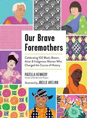 Our Brave Foremothers: Celebrating 100 Black, Brown, Asian, And Indigenous Women Who Changed The Course Of History-..