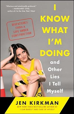 I Know What I'm Doing -- And Other Lies I Tell Myself: Dispatches From A Life Under Construction-..
